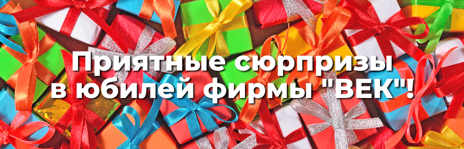 ПРИЯТНЫЕ СЮРПРИЗЫ В ЮБИЛЕЙ ФИРМЫ «ВЕК»!
